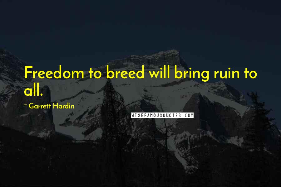 Garrett Hardin Quotes: Freedom to breed will bring ruin to all.