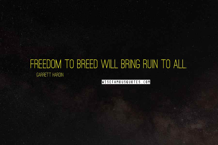 Garrett Hardin Quotes: Freedom to breed will bring ruin to all.