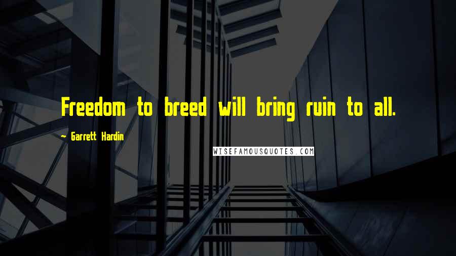 Garrett Hardin Quotes: Freedom to breed will bring ruin to all.