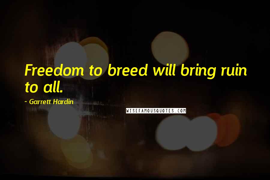 Garrett Hardin Quotes: Freedom to breed will bring ruin to all.