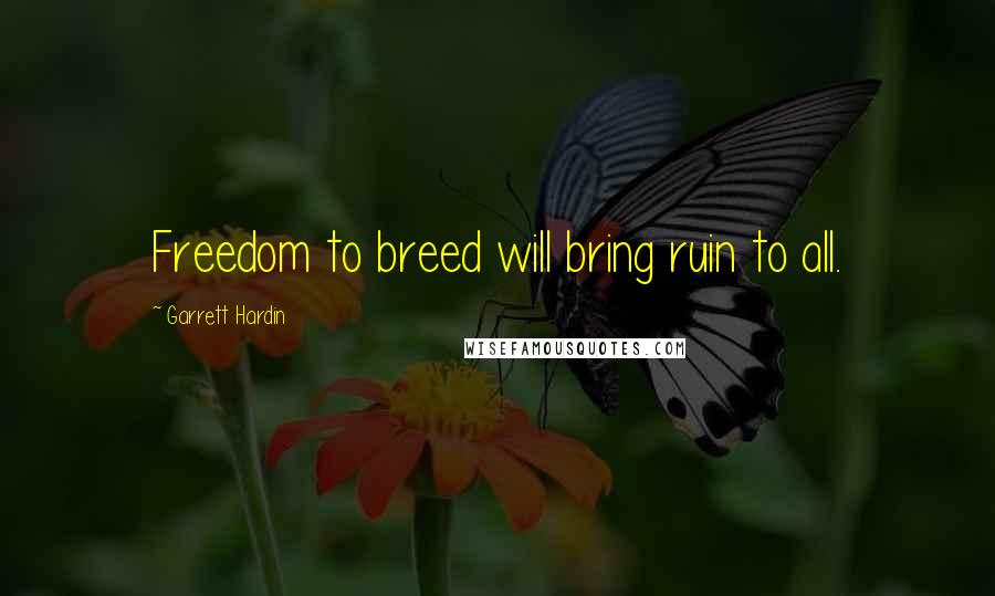 Garrett Hardin Quotes: Freedom to breed will bring ruin to all.