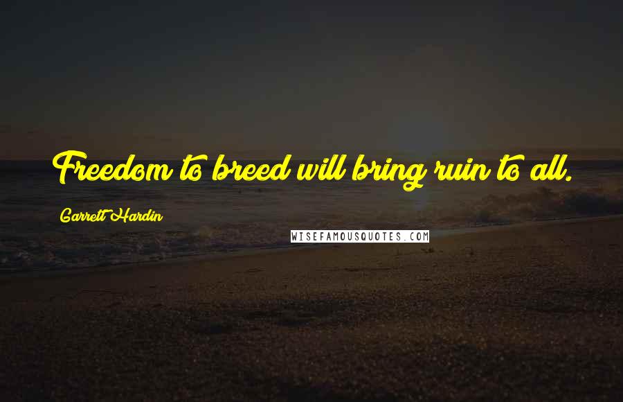 Garrett Hardin Quotes: Freedom to breed will bring ruin to all.