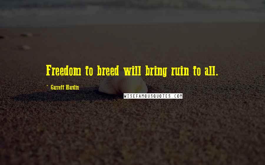 Garrett Hardin Quotes: Freedom to breed will bring ruin to all.