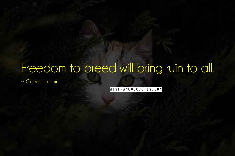 Garrett Hardin Quotes: Freedom to breed will bring ruin to all.