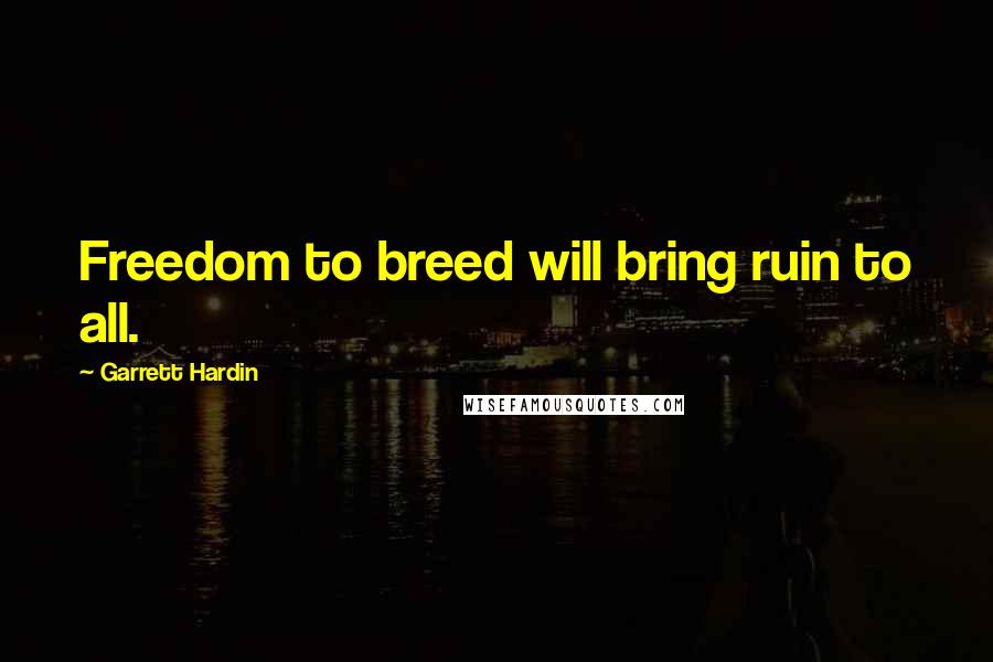 Garrett Hardin Quotes: Freedom to breed will bring ruin to all.