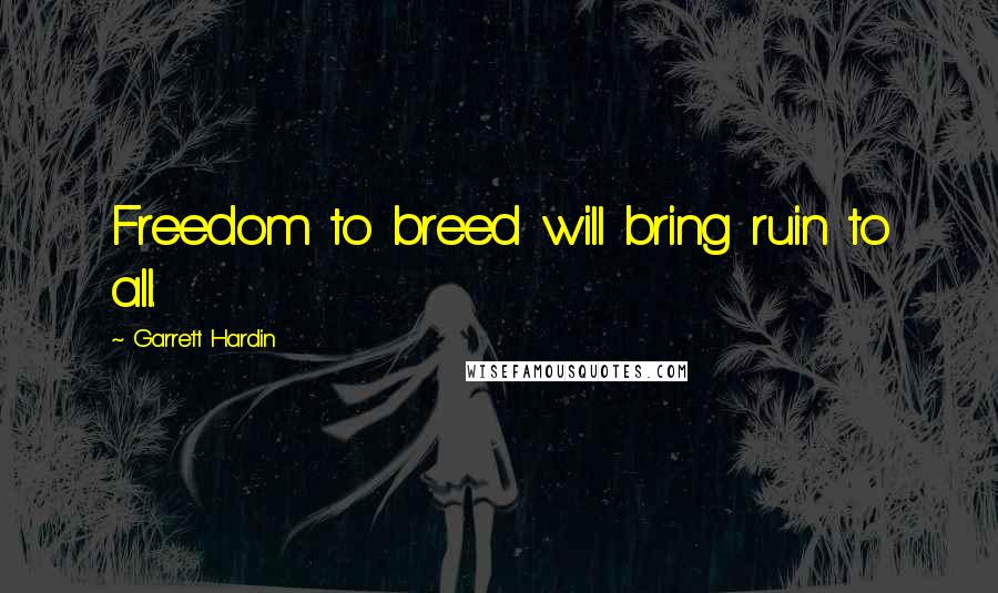 Garrett Hardin Quotes: Freedom to breed will bring ruin to all.