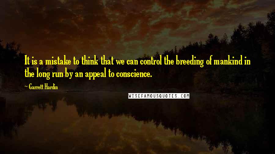 Garrett Hardin Quotes: It is a mistake to think that we can control the breeding of mankind in the long run by an appeal to conscience.
