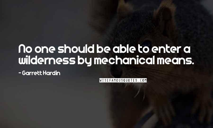 Garrett Hardin Quotes: No one should be able to enter a wilderness by mechanical means.