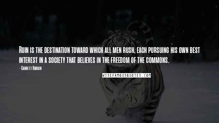 Garrett Hardin Quotes: Ruin is the destination toward which all men rush, each pursuing his own best interest in a society that believes in the freedom of the commons.