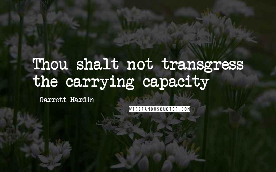 Garrett Hardin Quotes: Thou shalt not transgress the carrying capacity