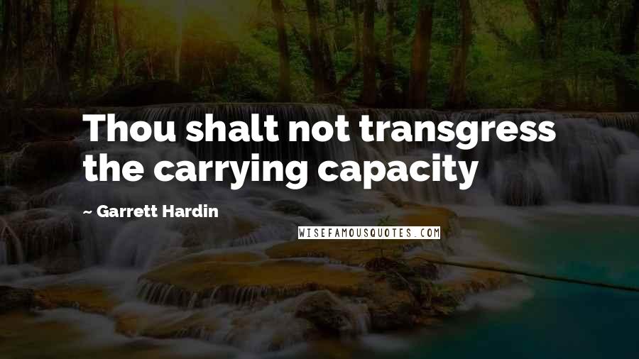 Garrett Hardin Quotes: Thou shalt not transgress the carrying capacity