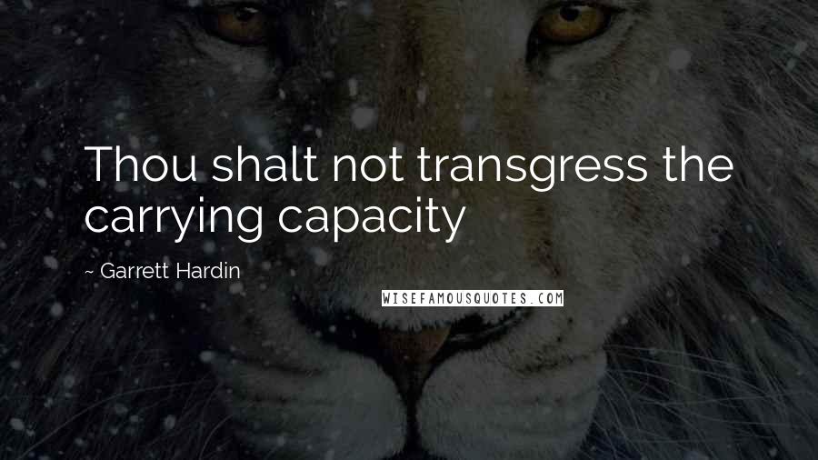 Garrett Hardin Quotes: Thou shalt not transgress the carrying capacity