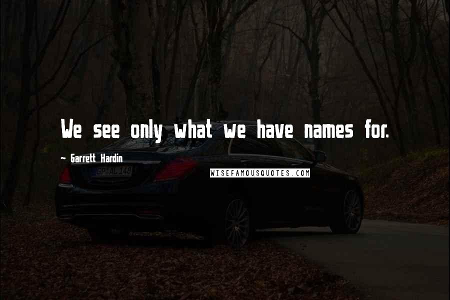 Garrett Hardin Quotes: We see only what we have names for.