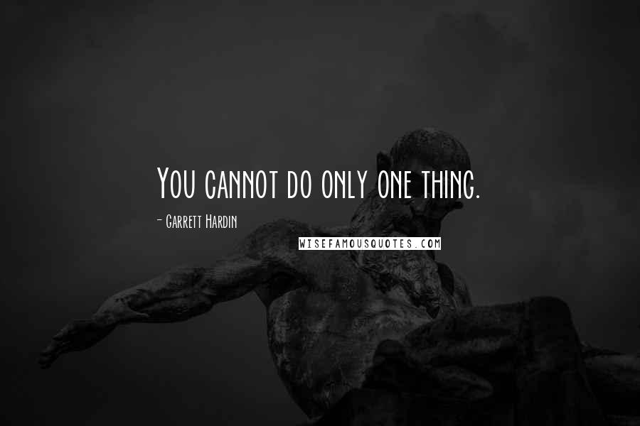 Garrett Hardin Quotes: You cannot do only one thing.