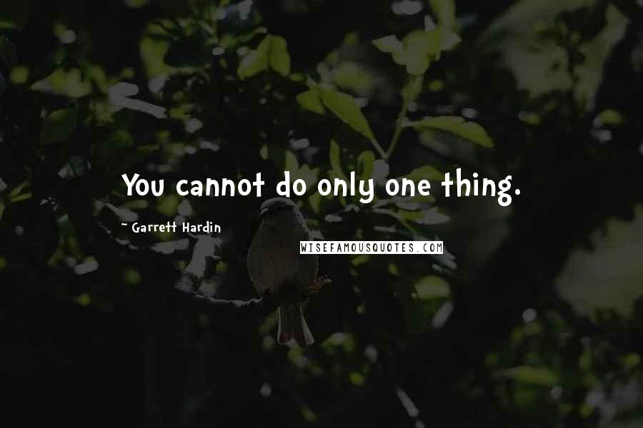 Garrett Hardin Quotes: You cannot do only one thing.