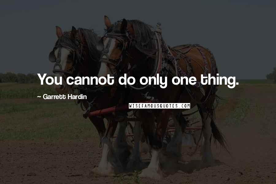 Garrett Hardin Quotes: You cannot do only one thing.