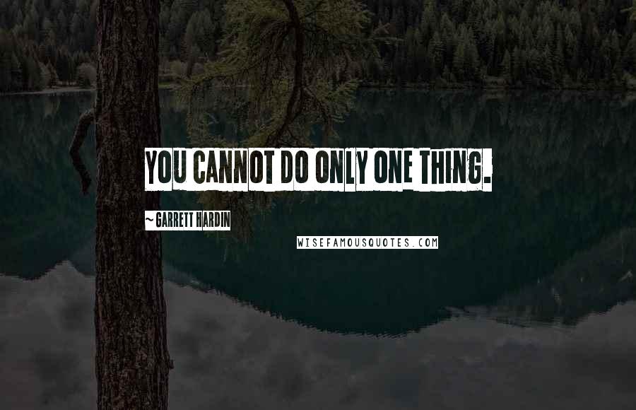 Garrett Hardin Quotes: You cannot do only one thing.