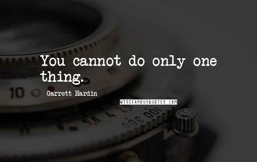 Garrett Hardin Quotes: You cannot do only one thing.