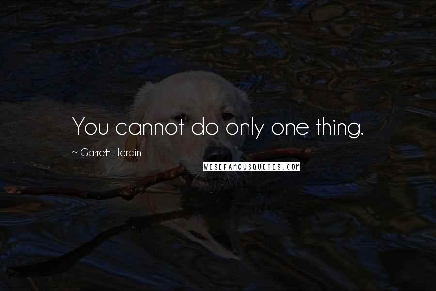 Garrett Hardin Quotes: You cannot do only one thing.