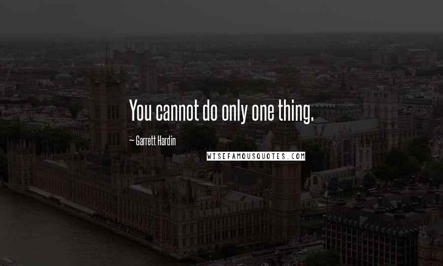 Garrett Hardin Quotes: You cannot do only one thing.