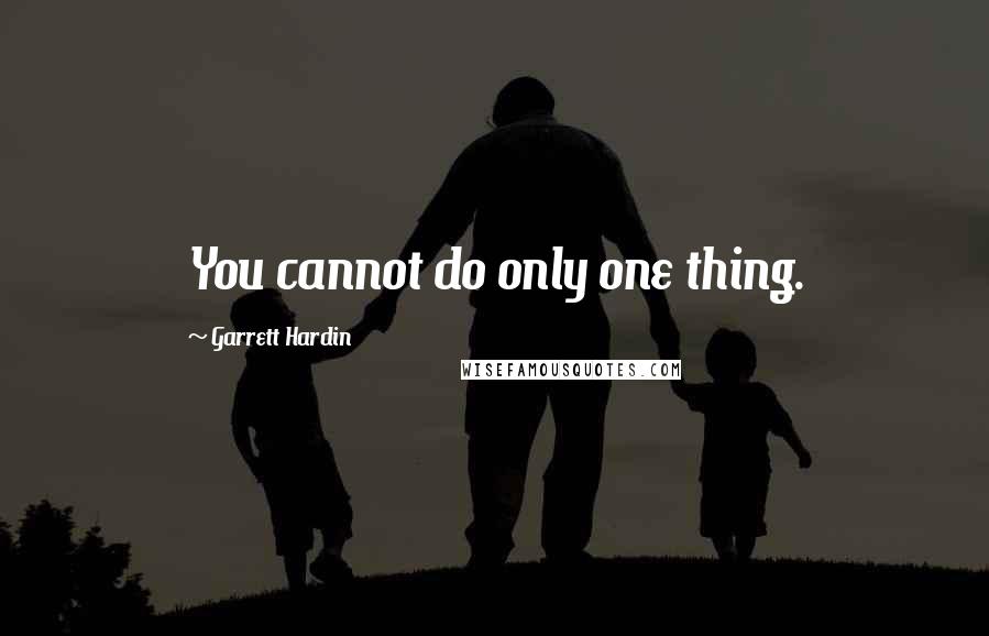 Garrett Hardin Quotes: You cannot do only one thing.