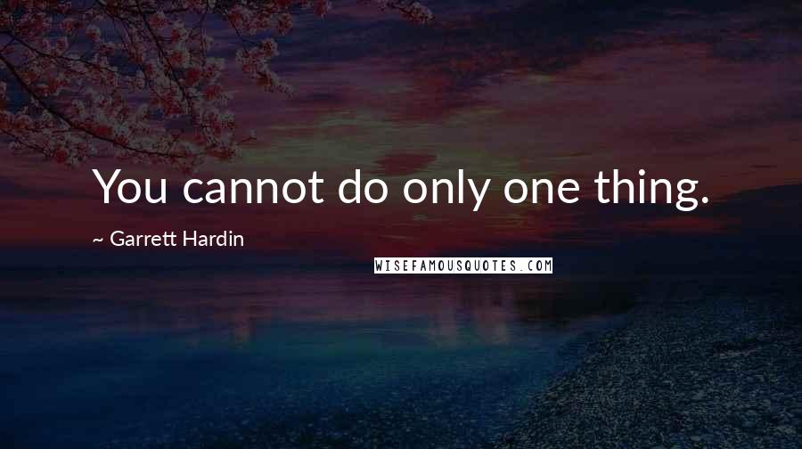 Garrett Hardin Quotes: You cannot do only one thing.