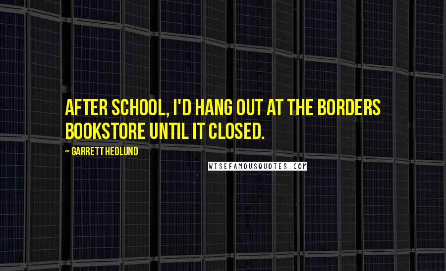 Garrett Hedlund Quotes: After school, I'd hang out at the Borders bookstore until it closed.