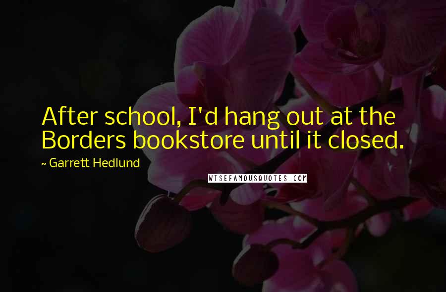 Garrett Hedlund Quotes: After school, I'd hang out at the Borders bookstore until it closed.