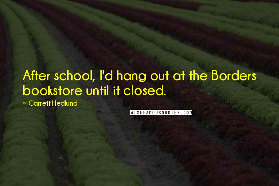 Garrett Hedlund Quotes: After school, I'd hang out at the Borders bookstore until it closed.