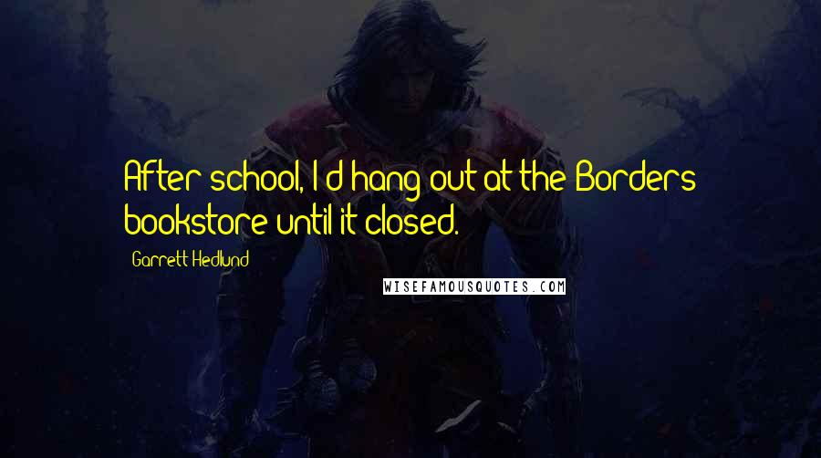 Garrett Hedlund Quotes: After school, I'd hang out at the Borders bookstore until it closed.