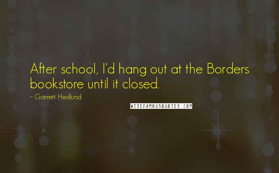 Garrett Hedlund Quotes: After school, I'd hang out at the Borders bookstore until it closed.