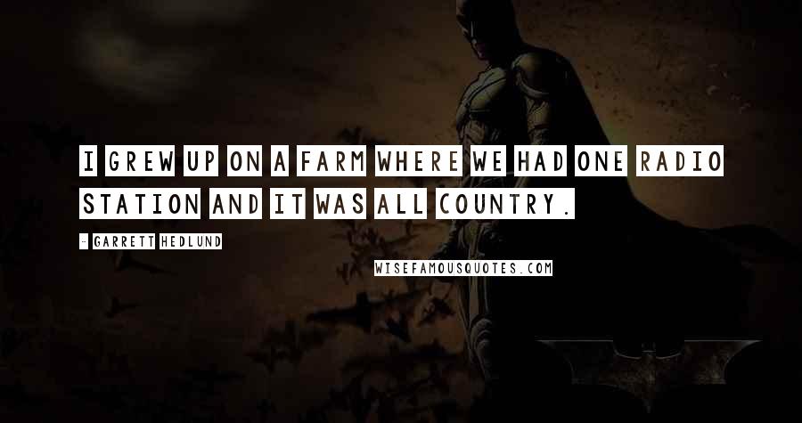 Garrett Hedlund Quotes: I grew up on a farm where we had one radio station and it was all country.