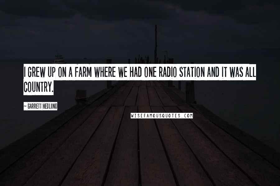 Garrett Hedlund Quotes: I grew up on a farm where we had one radio station and it was all country.