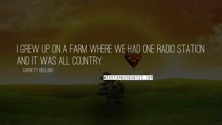 Garrett Hedlund Quotes: I grew up on a farm where we had one radio station and it was all country.