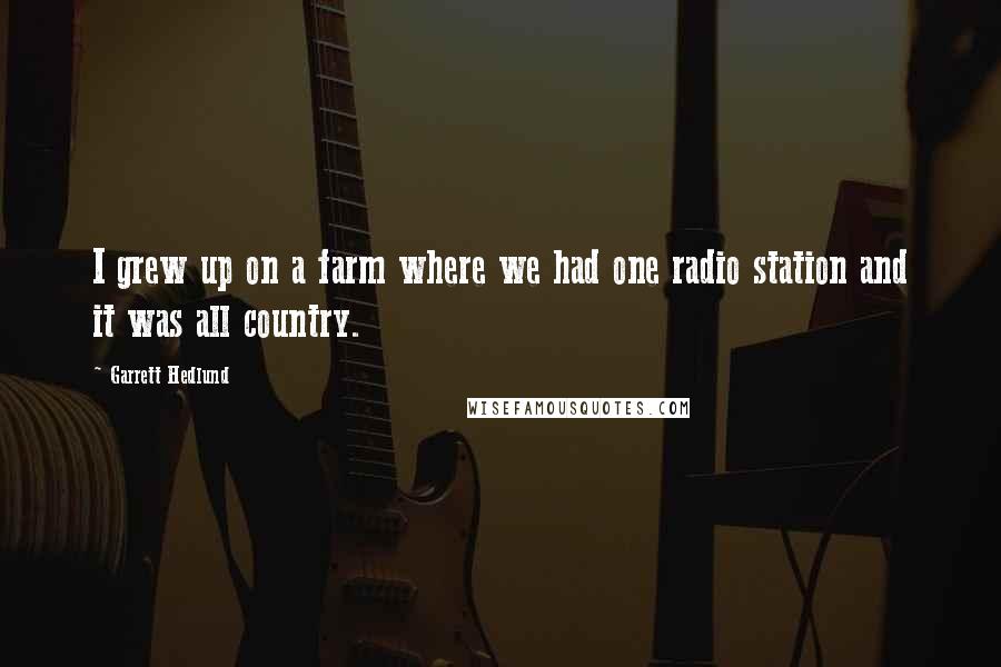 Garrett Hedlund Quotes: I grew up on a farm where we had one radio station and it was all country.