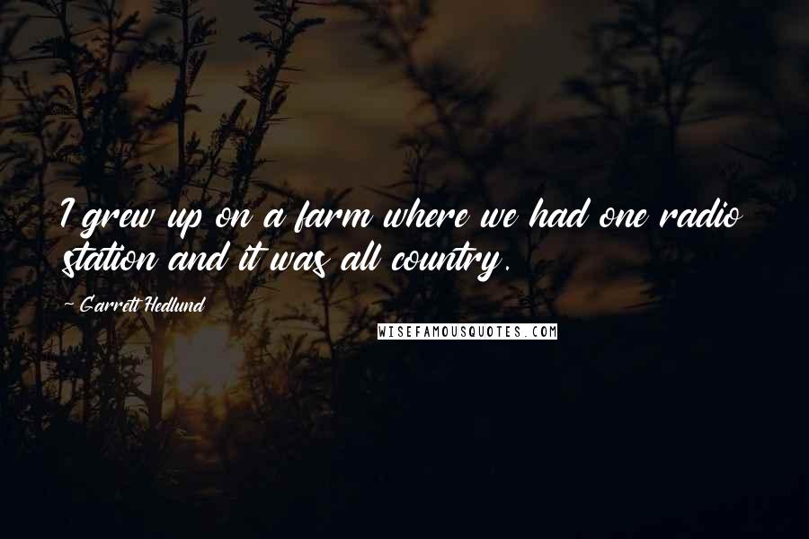 Garrett Hedlund Quotes: I grew up on a farm where we had one radio station and it was all country.