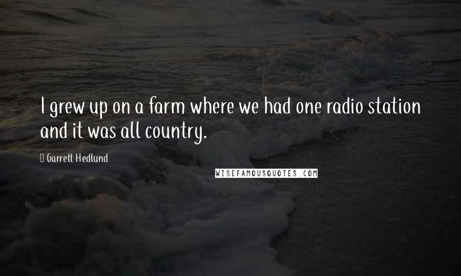 Garrett Hedlund Quotes: I grew up on a farm where we had one radio station and it was all country.