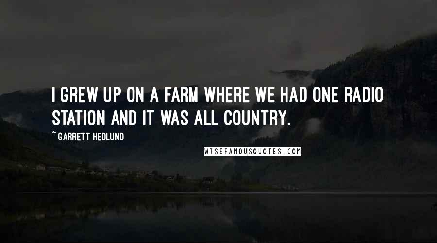 Garrett Hedlund Quotes: I grew up on a farm where we had one radio station and it was all country.