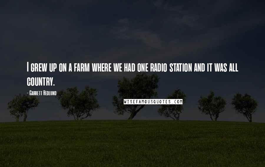 Garrett Hedlund Quotes: I grew up on a farm where we had one radio station and it was all country.