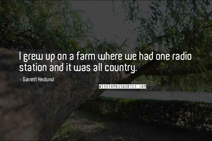 Garrett Hedlund Quotes: I grew up on a farm where we had one radio station and it was all country.