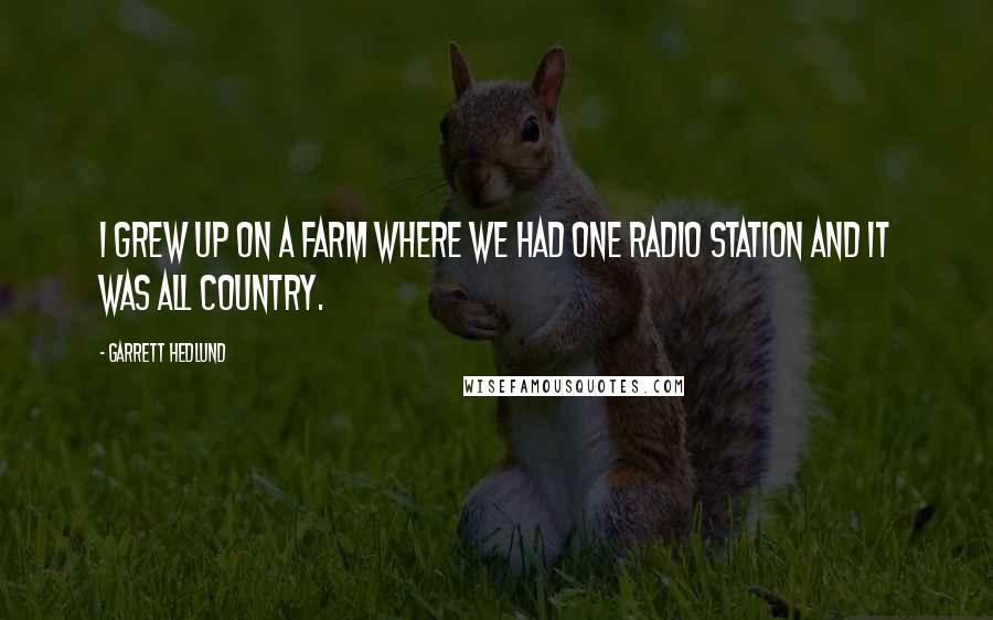 Garrett Hedlund Quotes: I grew up on a farm where we had one radio station and it was all country.