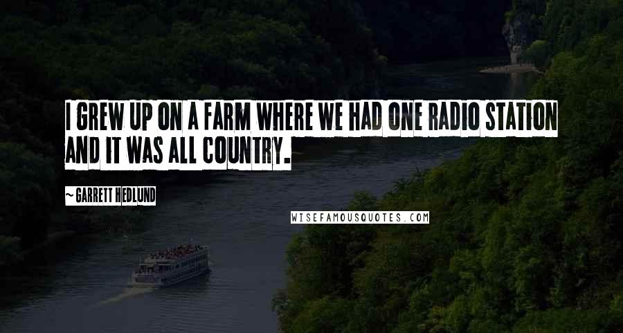 Garrett Hedlund Quotes: I grew up on a farm where we had one radio station and it was all country.