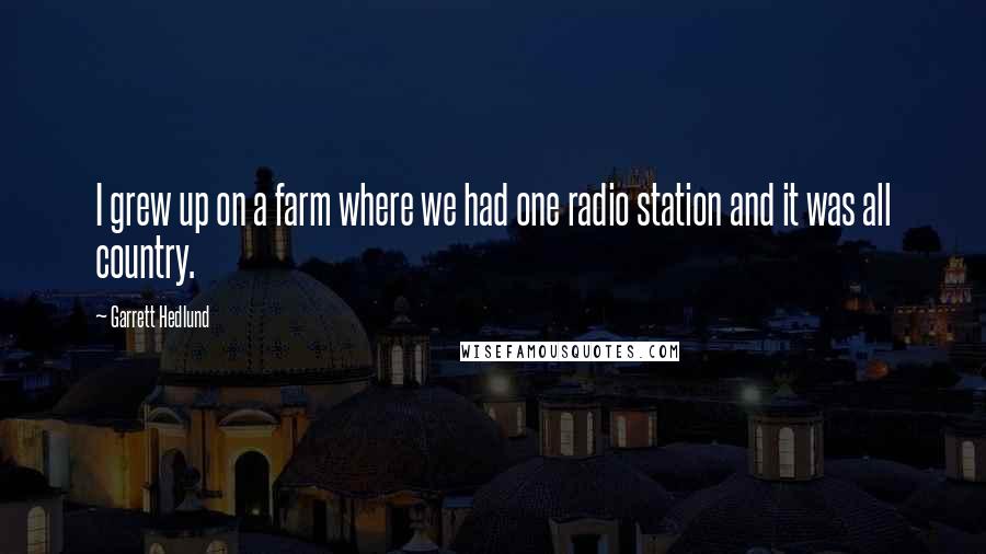 Garrett Hedlund Quotes: I grew up on a farm where we had one radio station and it was all country.