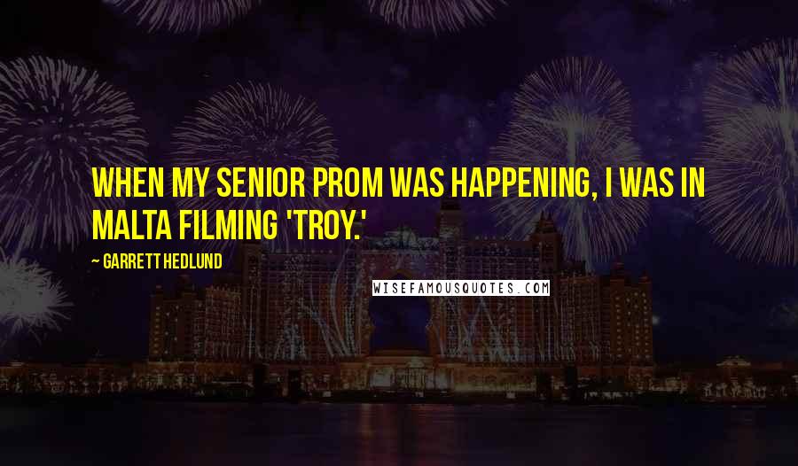 Garrett Hedlund Quotes: When my senior prom was happening, I was in Malta filming 'Troy.'