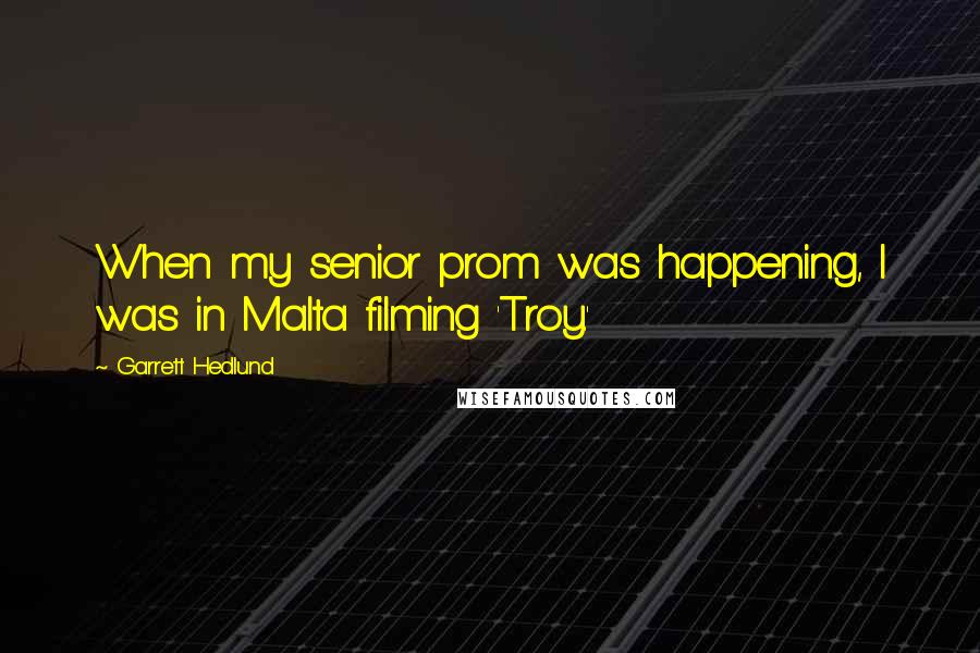 Garrett Hedlund Quotes: When my senior prom was happening, I was in Malta filming 'Troy.'