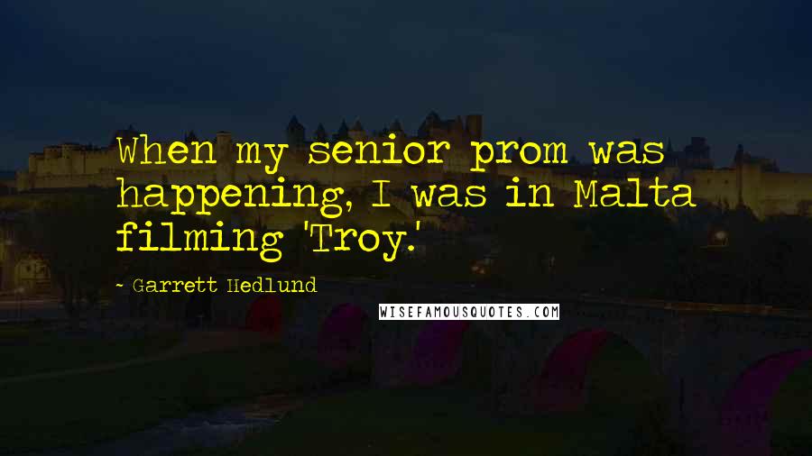 Garrett Hedlund Quotes: When my senior prom was happening, I was in Malta filming 'Troy.'