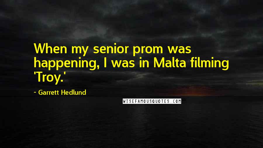 Garrett Hedlund Quotes: When my senior prom was happening, I was in Malta filming 'Troy.'