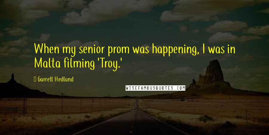 Garrett Hedlund Quotes: When my senior prom was happening, I was in Malta filming 'Troy.'