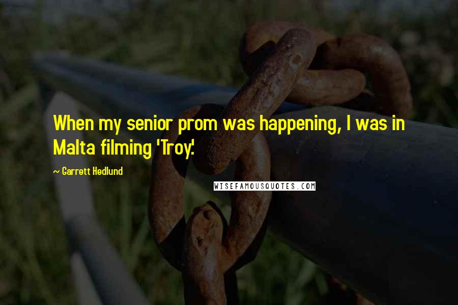 Garrett Hedlund Quotes: When my senior prom was happening, I was in Malta filming 'Troy.'