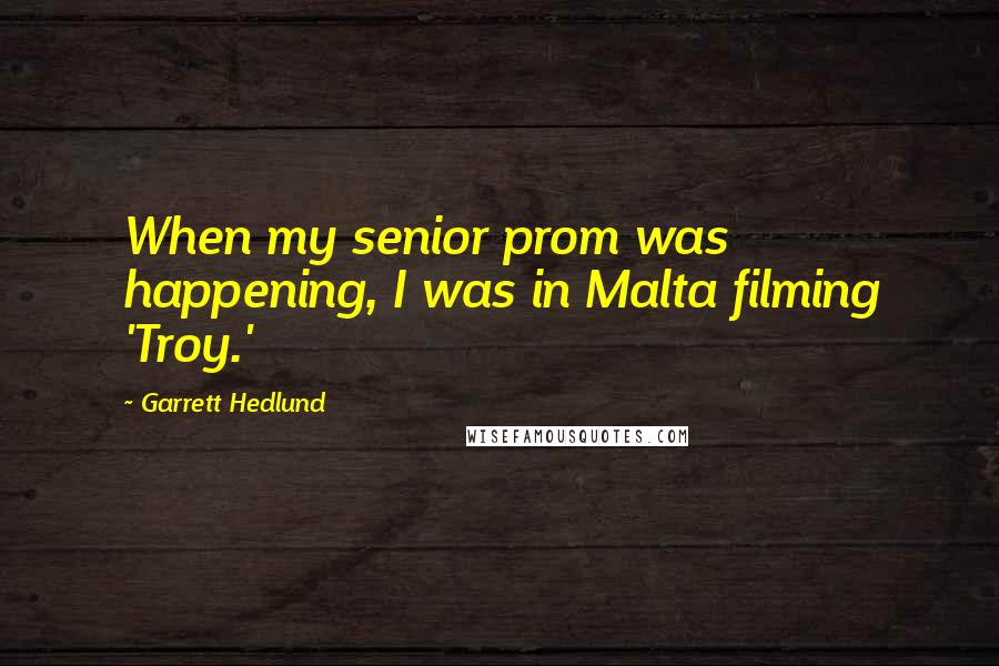Garrett Hedlund Quotes: When my senior prom was happening, I was in Malta filming 'Troy.'